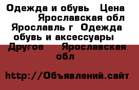 Одежда и обувь › Цена ­ 1 000 - Ярославская обл., Ярославль г. Одежда, обувь и аксессуары » Другое   . Ярославская обл.